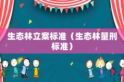 生態(tài)林立案標準（生態(tài)林量刑標準）