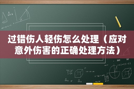 過(guò)錯(cuò)傷人輕傷怎么處理（應(yīng)對(duì)意外傷害的正確處理方法）