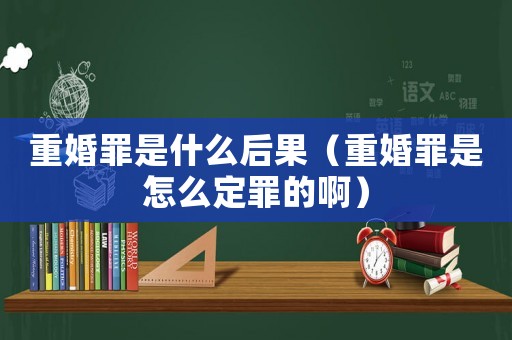 重婚罪是什么后果（重婚罪是怎么定罪的啊）