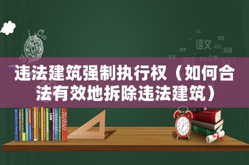 違法建筑強(qiáng)制執(zhí)行權(quán)（如何合法有效地拆除違法建筑）