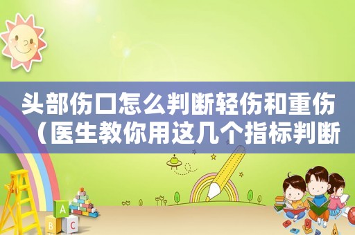 頭部傷口怎么判斷輕傷和重傷（醫(yī)生教你用這幾個(gè)指標(biāo)判斷）
