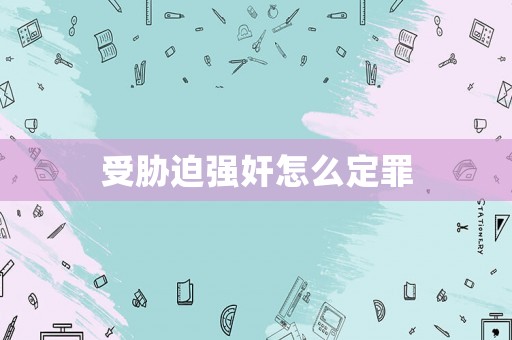 受脅迫強(qiáng)奸怎么定罪