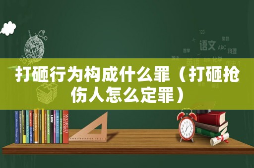 打砸行為構(gòu)成什么罪（打砸搶傷人怎么定罪）
