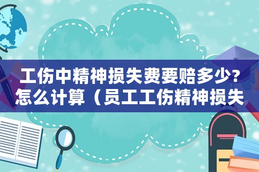 工傷中精神損失費要賠多少?怎么計算（員工工傷精神損失費）