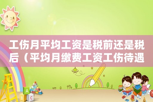 工傷月平均工資是稅前還是稅后（平均月繳費工資工傷待遇）