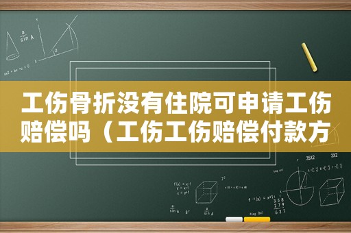 工傷骨折沒(méi)有住院可申請(qǐng)工傷賠償嗎（工傷工傷賠償付款方式）