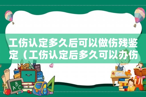 工傷認(rèn)定多久后可以做傷殘鑒定（工傷認(rèn)定后多久可以辦傷殘鑒定）