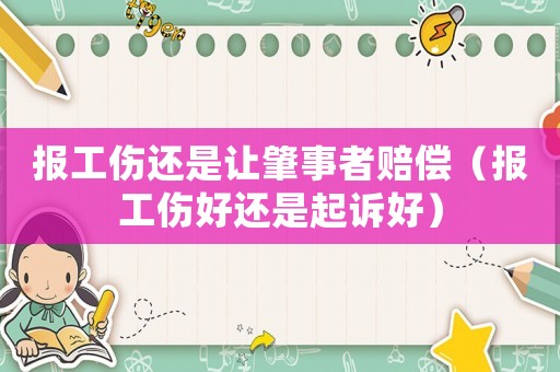 報工傷還是讓肇事者賠償（報工傷好還是起訴好）