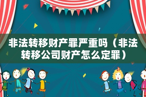 非法轉(zhuǎn)移財(cái)產(chǎn)罪嚴(yán)重嗎（非法轉(zhuǎn)移公司財(cái)產(chǎn)怎么定罪）