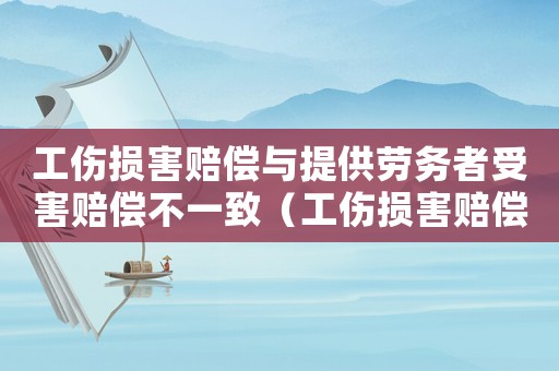 工傷損害賠償與提供勞務(wù)者受害賠償不一致（工傷損害賠償與提供勞務(wù)者受害賠償）