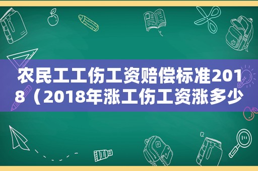 農(nóng)民工工傷工資賠償標準2018（2018年漲工傷工資漲多少）