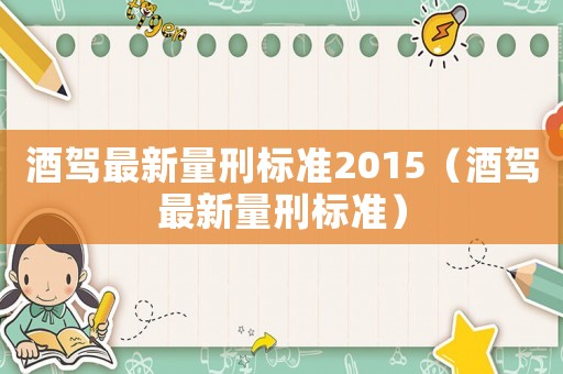酒駕最新量刑標(biāo)準(zhǔn)2015（酒駕最新量刑標(biāo)準(zhǔn)）