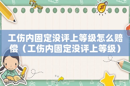 工傷內(nèi)固定沒評上等級怎么賠償（工傷內(nèi)固定沒評上等級）