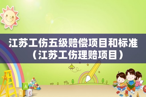 江蘇工傷五級賠償項(xiàng)目和標(biāo)準(zhǔn)（江蘇工傷理賠項(xiàng)目）