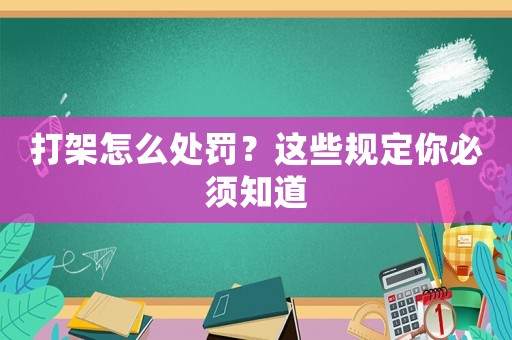 打架怎么處罰？這些規(guī)定你必須知道