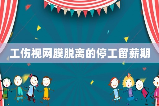 工傷視網(wǎng)膜脫離的停工留薪期