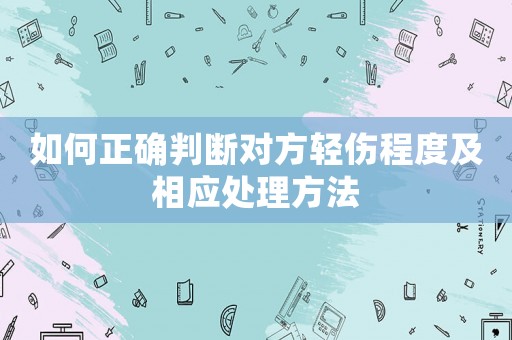 如何正確判斷對方輕傷程度及相應(yīng)處理方法