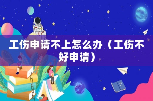工傷申請(qǐng)不上怎么辦（工傷不好申請(qǐng)）