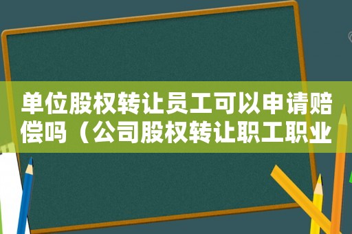 單位股權(quán)轉(zhuǎn)讓員工可以申請(qǐng)賠償嗎（公司股權(quán)轉(zhuǎn)讓職工職業(yè)病工傷賠償）