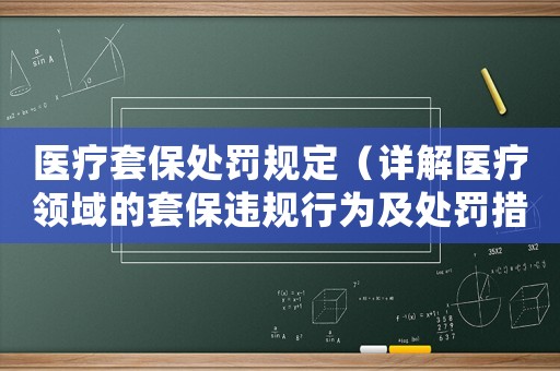 醫(yī)療套保處罰規(guī)定（詳解醫(yī)療領(lǐng)域的套保違規(guī)行為及處罰措施）
