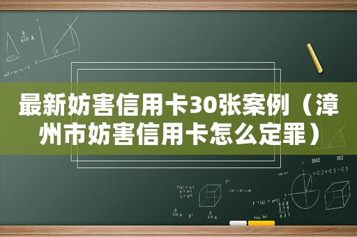 最新妨害信用卡30張案例（漳州市妨害信用卡怎么定罪）
