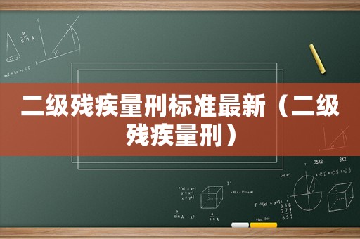 二級殘疾量刑標(biāo)準(zhǔn)最新（二級殘疾量刑）