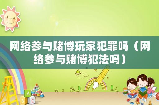 網(wǎng)絡(luò)參與賭博玩家犯罪嗎（網(wǎng)絡(luò)參與賭博犯法嗎）