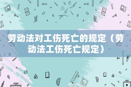 勞動(dòng)法對(duì)工傷死亡的規(guī)定（勞動(dòng)法工傷死亡規(guī)定）