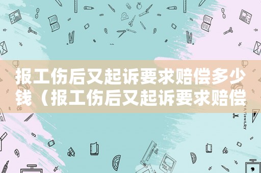 報(bào)工傷后又起訴要求賠償多少錢（報(bào)工傷后又起訴要求賠償）