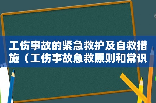 工傷事故的緊急救護(hù)及自救措施（工傷事故急救原則和常識）