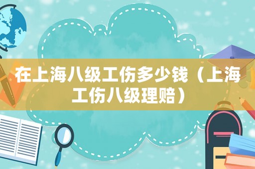 在上海八級(jí)工傷多少錢(qián)（上海工傷八級(jí)理賠）