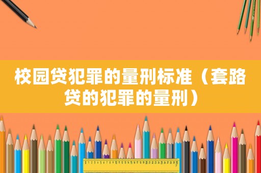 校園貸犯罪的量刑標(biāo)準(zhǔn)（套路貸的犯罪的量刑）