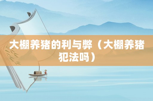 大棚養(yǎng)豬的利與弊（大棚養(yǎng)豬犯法嗎）