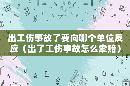 出工傷事故了要向哪個單位反應(yīng)（出了工傷事故怎么索賠）