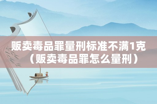 販賣毒品罪量刑標(biāo)準(zhǔn)不滿1克（販賣毒品罪怎么量刑）