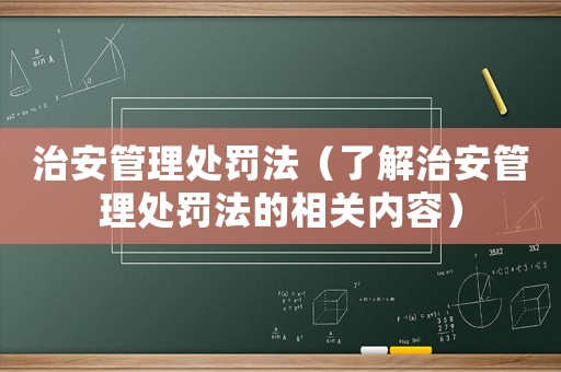 治安管理處罰法（了解治安管理處罰法的相關(guān)內(nèi)容）