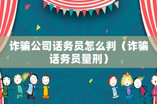 詐騙公司話務(wù)員怎么判（詐騙話務(wù)員量刑）