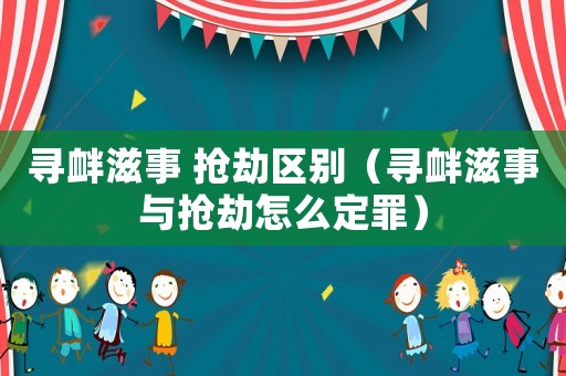 尋釁滋事 搶劫區(qū)別（尋釁滋事與搶劫怎么定罪）