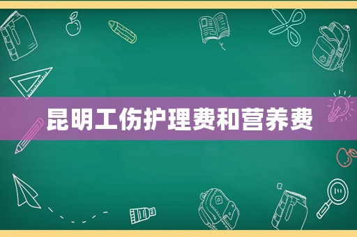 昆明工傷護理費和營養(yǎng)費