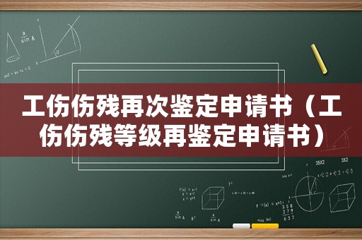 工傷傷殘再次鑒定申請書（工傷傷殘等級再鑒定申請書）