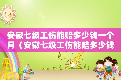 安徽七級工傷能賠多少錢一個月（安徽七級工傷能賠多少錢）