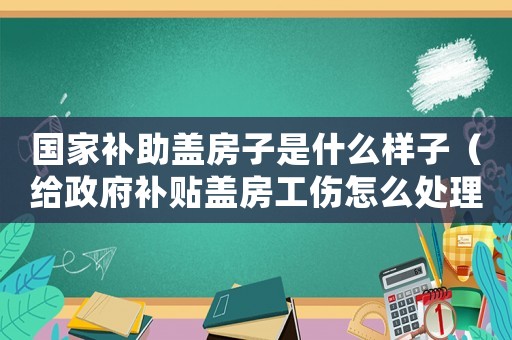 國家補助蓋房子是什么樣子（給政府補貼蓋房工傷怎么處理）