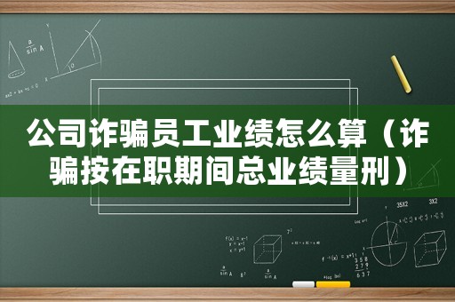 公司詐騙員工業(yè)績(jī)?cè)趺此悖ㄔp騙按在職期間總業(yè)績(jī)量刑）