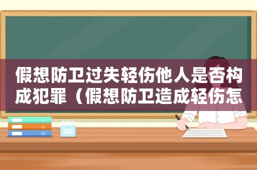 假想防衛(wèi)過失輕傷他人是否構(gòu)成犯罪（假想防衛(wèi)造成輕傷怎么定罪）