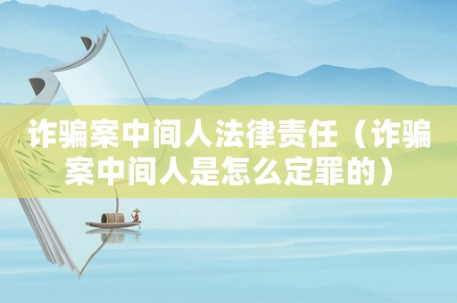 詐騙案中間人法律責(zé)任（詐騙案中間人是怎么定罪的）