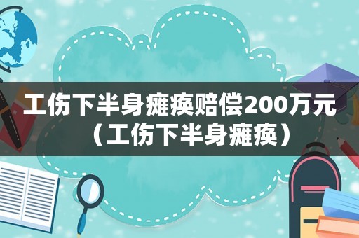 工傷下半身癱瘓賠償200萬(wàn)元（工傷下半身癱瘓）