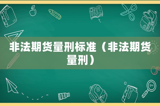 非法期貨量刑標(biāo)準(zhǔn)（非法期貨量刑）
