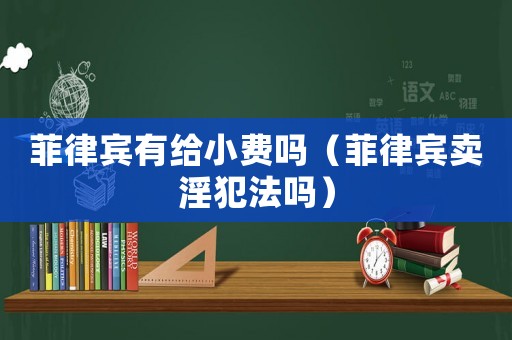 菲律賓有給小費(fèi)嗎（菲律賓賣淫犯法嗎）