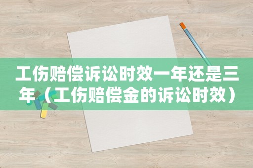 工傷賠償訴訟時(shí)效一年還是三年（工傷賠償金的訴訟時(shí)效）