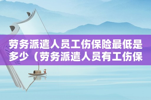 勞務(wù)派遣人員工傷保險最低是多少（勞務(wù)派遣人員有工傷保險）